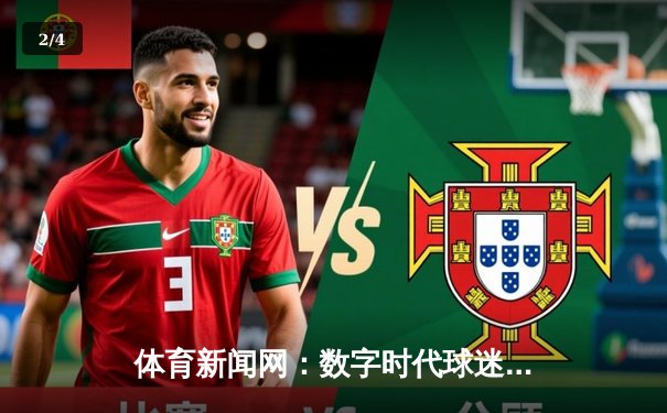 体育新闻网：数字时代球迷的信息枢纽与创新前沿 - 2