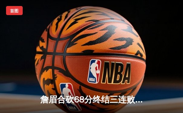 詹眉合砍68分终结三连败 湖人加时险胜雄鹿迎关键卡位战胜利