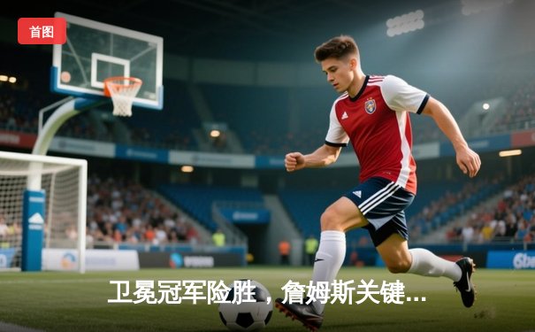 卫冕冠军险胜，詹姆斯关键三分锁定胜局，湖人主场两分险胜掘金