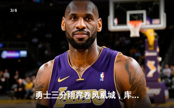 勇士三分雨席卷凤凰城，库里38分率队逆转太阳取关键卡位战胜利 - 3