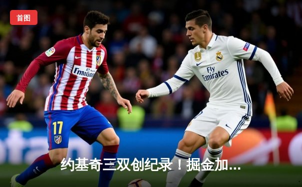 约基奇三双创纪录！掘金加时险胜森林狼扳平系列赛 爱德华兹空砍44分