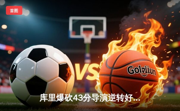 库里爆砍43分导演逆转好戏，勇士加时险胜凯尔特人扳平总比分