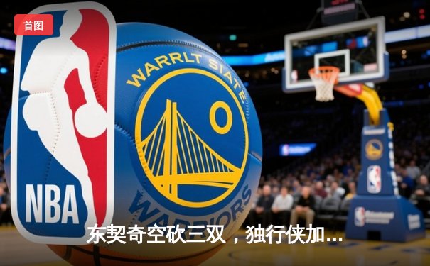 东契奇空砍三双，独行侠加时憾负凯尔特人，总决赛悬念延续