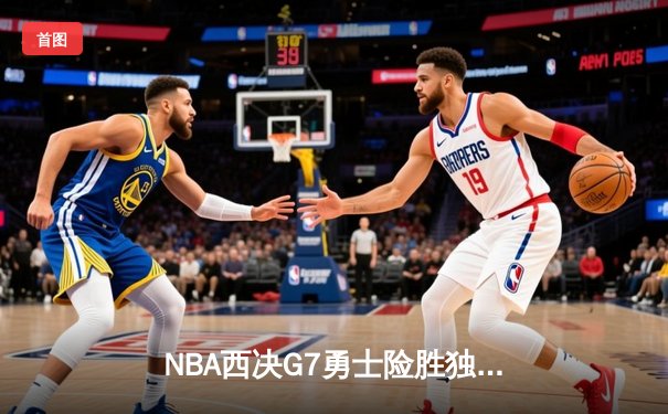 NBA西决G7勇士险胜独行侠 库里37分率队重返总决赛