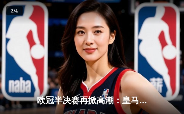 欧冠半决赛再掀高潮：皇马客场绝杀拜仁，豪取晋级决赛门票 - 2