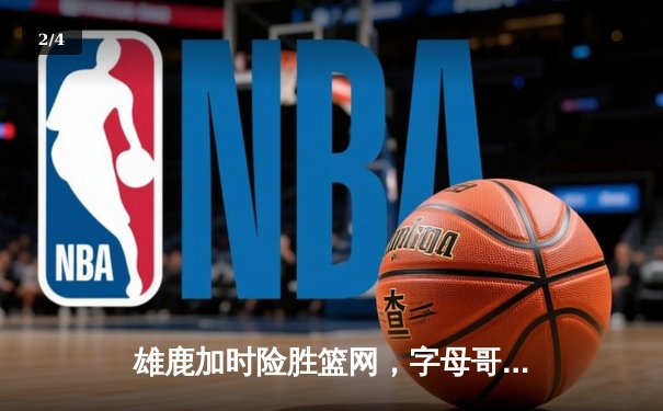 雄鹿加时险胜篮网，字母哥36分献准三双，利拉德关键三分锁定胜局 - 2