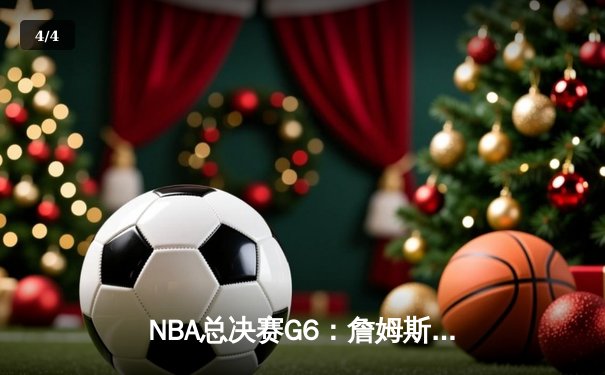 NBA总决赛G6：詹姆斯狂砍40分，湖人逆转夺冠 - 4