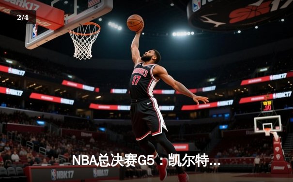 NBA总决赛G5：凯尔特人绝地反击，塔图姆狂砍40+率队扳回一城 - 2