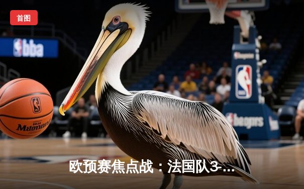 欧预赛焦点战：法国队3-0完胜荷兰，姆巴佩独造三球闪耀全场