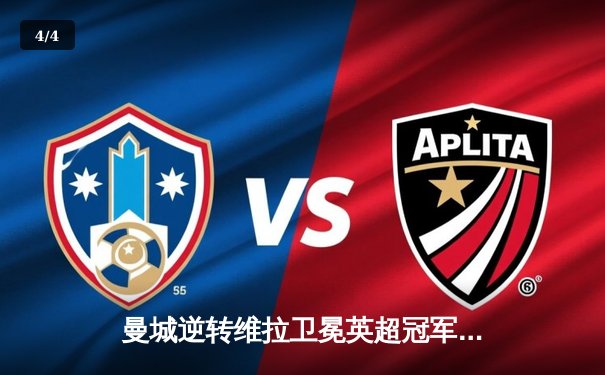 曼城逆转维拉卫冕英超冠军 哈兰德创单赛季进球纪录 - 4