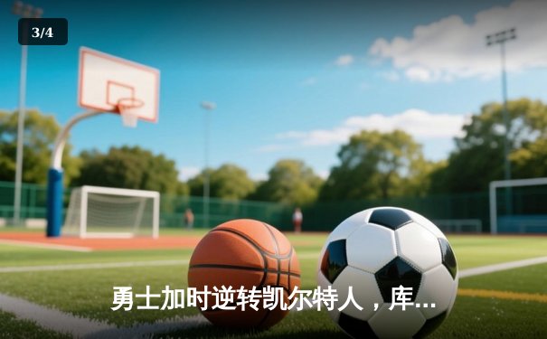 勇士加时逆转凯尔特人，库里43分刷新总决赛三分纪录 - 3