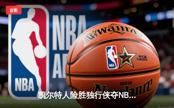 凯尔特人险胜独行侠夺NBA总冠军，塔图姆31分荣膺FMVP