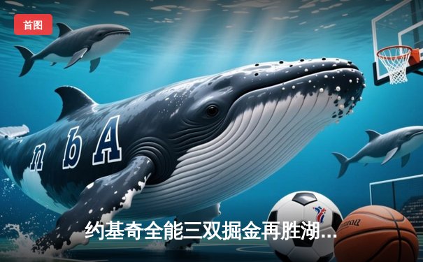 约基奇全能三双掘金再胜湖人，穆雷关键三分锁定系列赛3-0领先