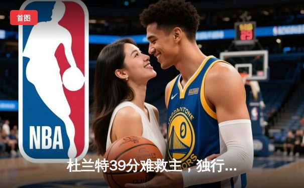 杜兰特39分难救主，独行侠加时险胜太阳迎开门红