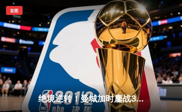 绝境逆转！曼城加时鏖战3-2淘汰皇马，哈兰德双响导演史诗级翻盘