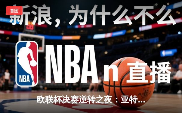 欧联杯决赛逆转之夜：亚特兰大3-0完胜勒沃库森，终结对手51场不败神话