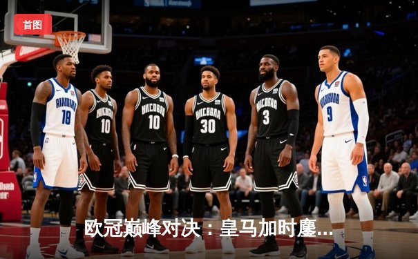 欧冠巅峰对决：皇马加时鏖战3-2逆转拜仁，维尼修斯双响封王