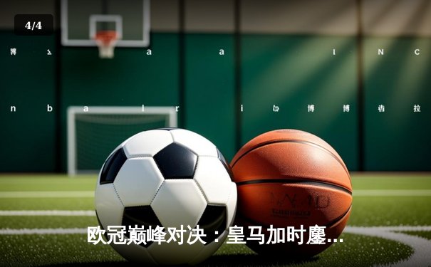 欧冠巅峰对决：皇马加时鏖战3-2逆转拜仁，维尼修斯双响封王 - 4