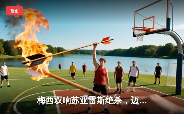 梅西双响苏亚雷斯绝杀，迈阿密国际4-3险胜堪萨斯城