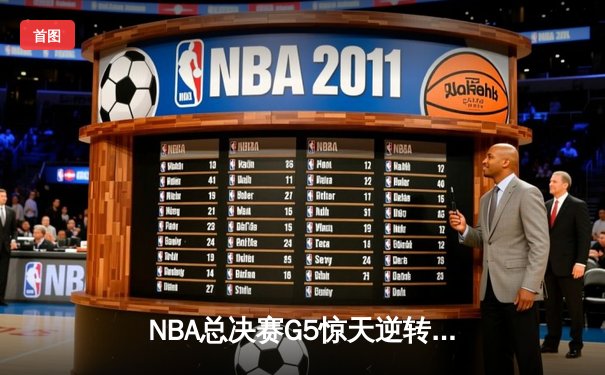 NBA总决赛G5惊天逆转：凯尔特人末节狂飙17分大翻盘，塔图姆砍下32+11率队夺赛点