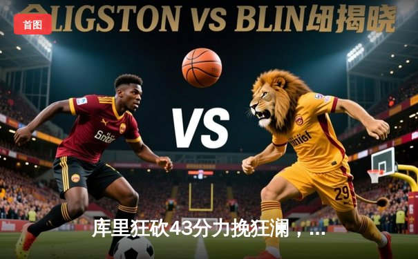 库里狂砍43分力挽狂澜，勇士加时险胜凯尔特人扳平总比分