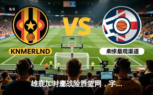 雄鹿加时鏖战险胜篮网，字母哥44分14篮板制霸内线 - 4