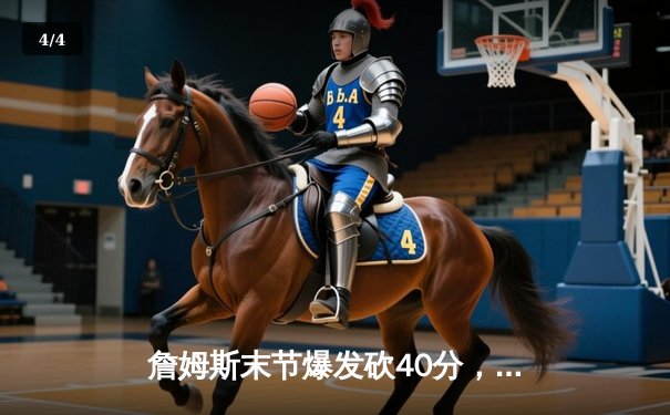 詹姆斯末节爆发砍40分，湖人加时险胜勇士迎三连胜 - 4