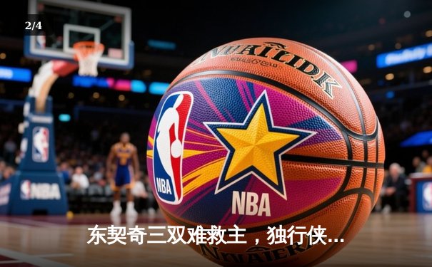 东契奇三双难救主，独行侠加时憾负凯尔特人，总决赛悬念再起 - 2