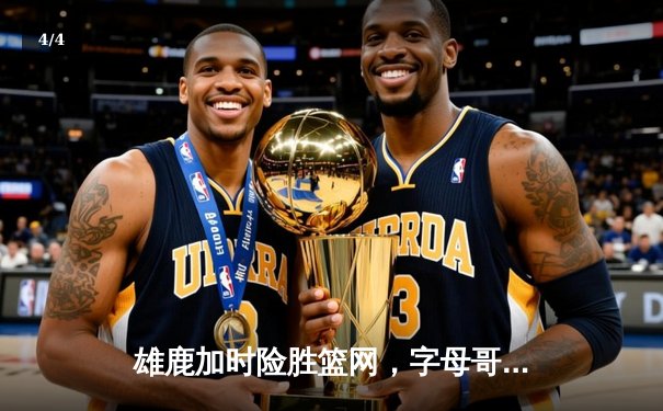 雄鹿加时险胜篮网，字母哥44分主宰比赛，杜兰特空砍32分 - 4