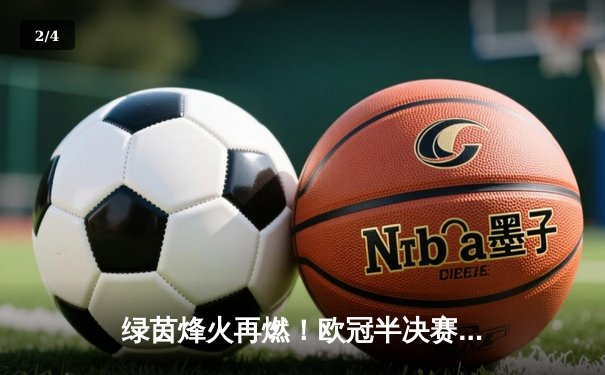 绿茵烽火再燃！欧冠半决赛上演进球盛宴 曼城4-3皇马占先机 - 2