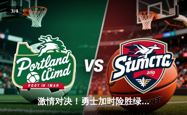 激情对决！勇士加时险胜绿军，库里狂砍45分率队捍卫主场 - 3