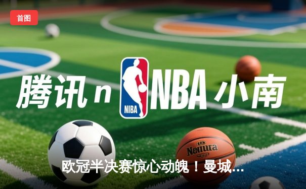 欧冠半决赛惊心动魄！曼城逆转皇马晋级决赛，德布劳内传射建功