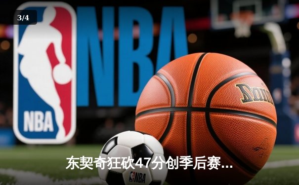 东契奇狂砍47分创季后赛新高，独行侠加时险胜快船扳平总比分 - 3