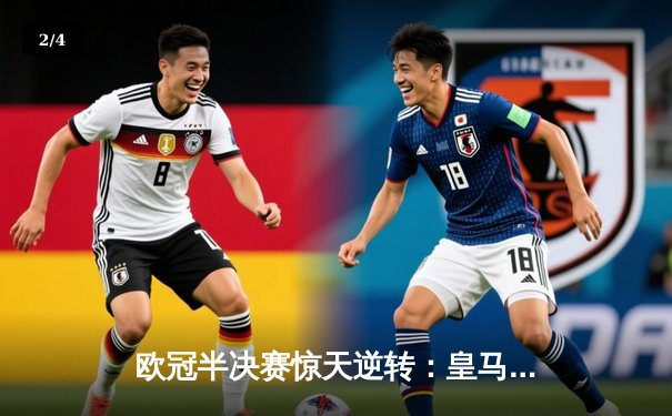 欧冠半决赛惊天逆转：皇马补时连入两球淘汰拜仁，维尼修斯绝杀锁定决赛席位 - 2