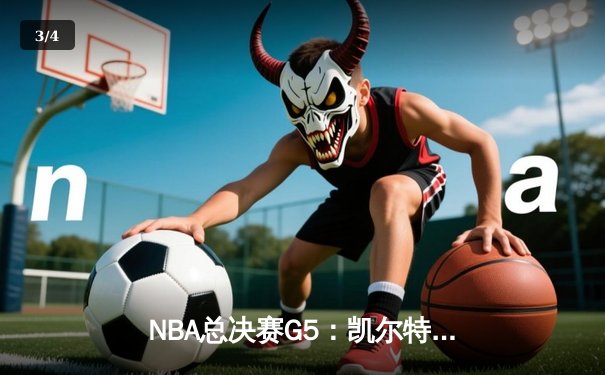 NBA总决赛G5：凯尔特人逆转独行侠夺赛点，塔图姆布朗合砍52分 - 3