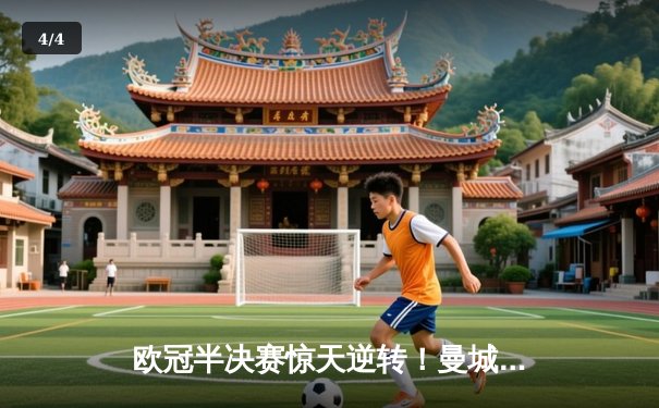 欧冠半决赛惊天逆转！曼城3:2绝杀皇马，哈兰德双响定乾坤 - 4