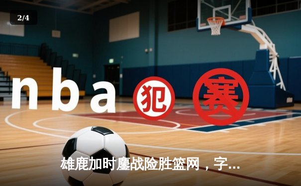 雄鹿加时鏖战险胜篮网，字母哥44分14篮板制霸内线 - 2