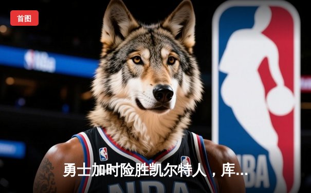 勇士加时险胜凯尔特人，库里狂砍43分率队捍卫主场