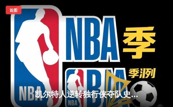 凯尔特人逆转独行侠夺队史第18冠，塔图姆31分加冕FMVP