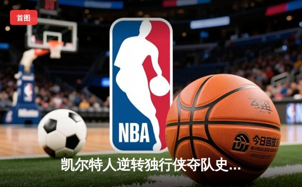 凯尔特人逆转独行侠夺队史第18冠，塔图姆31分加冕FMVP