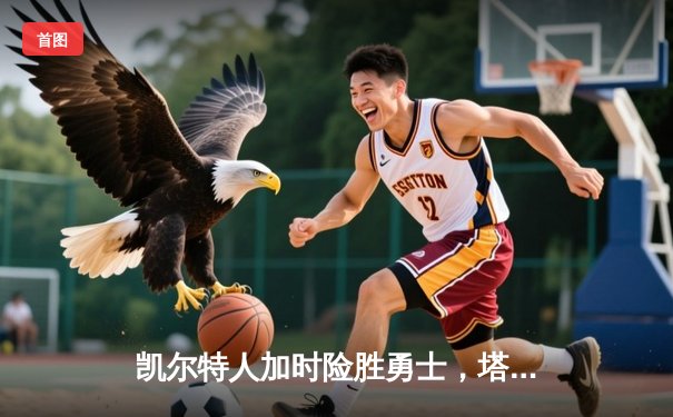 凯尔特人加时险胜勇士，塔图姆44分创赛季新高