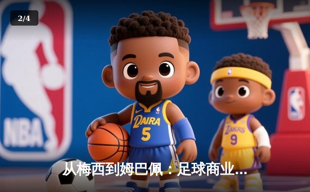 从梅西到姆巴佩：足球商业帝国的权力转移与未来格局 - 2