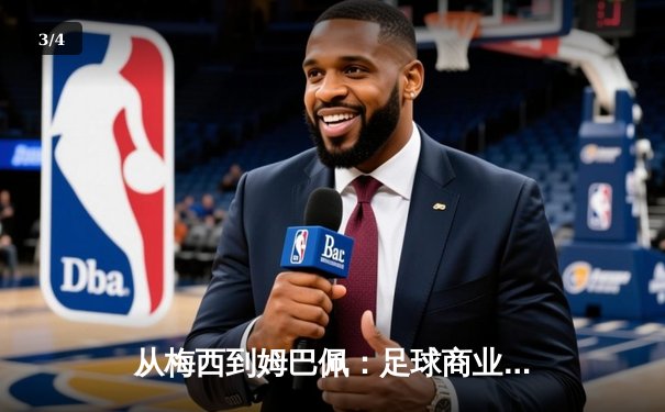从梅西到姆巴佩：足球商业帝国的权力转移与未来格局 - 3